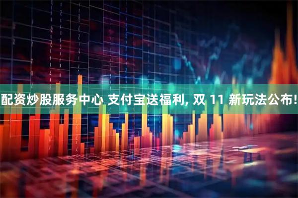 配资炒股服务中心 支付宝送福利, 双 11 新玩法公布!